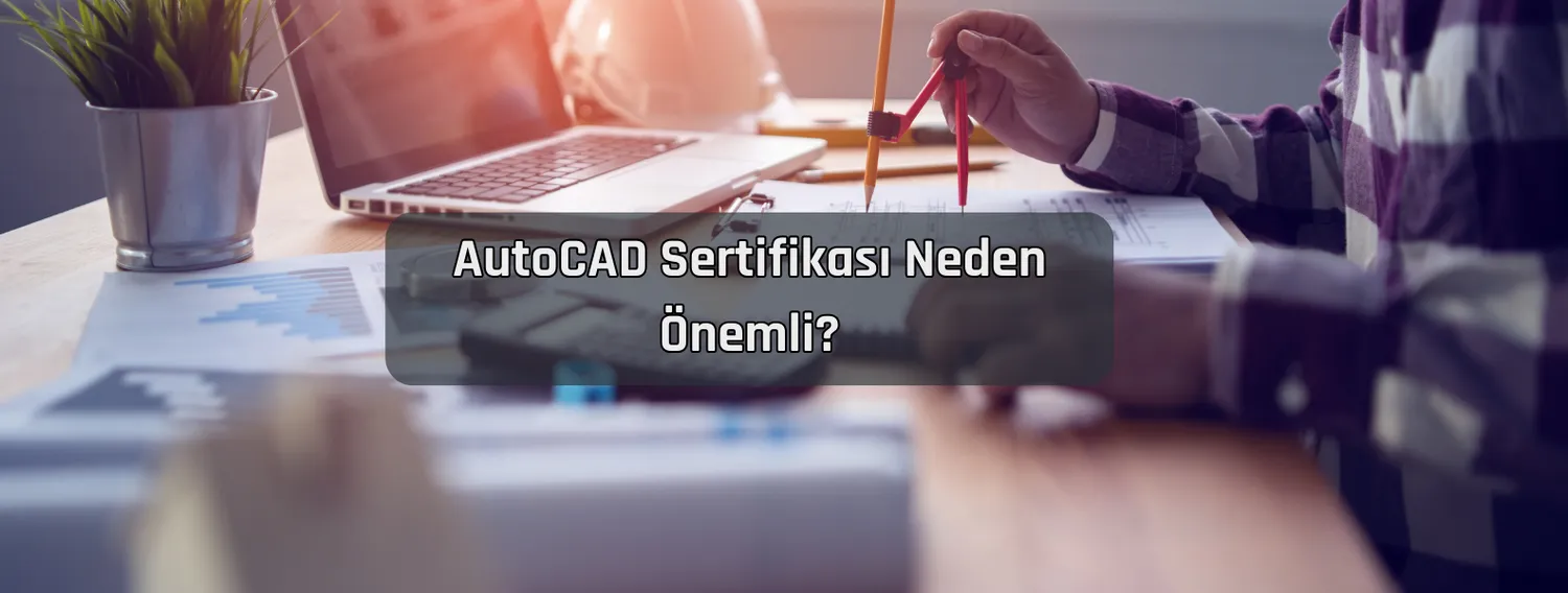 AutoCAD Sertifikası Neden Önemli