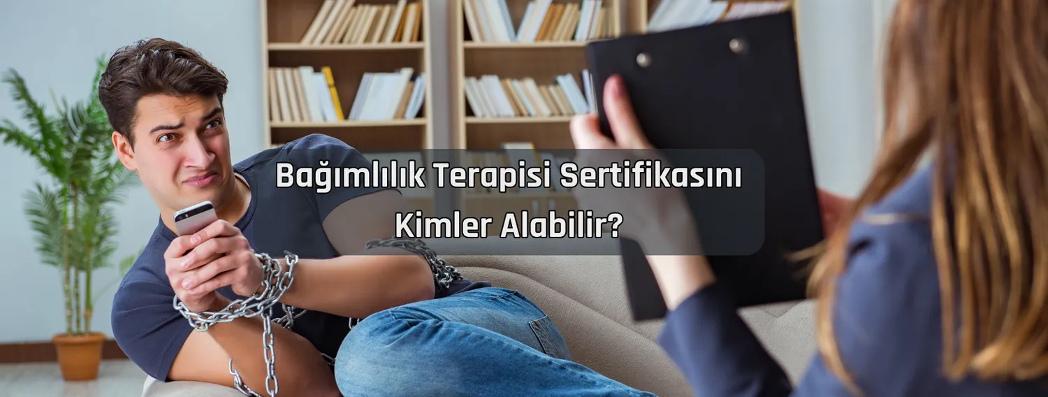 Bağımlılık Terapisi Sertifikasını Kimler Alabilir?