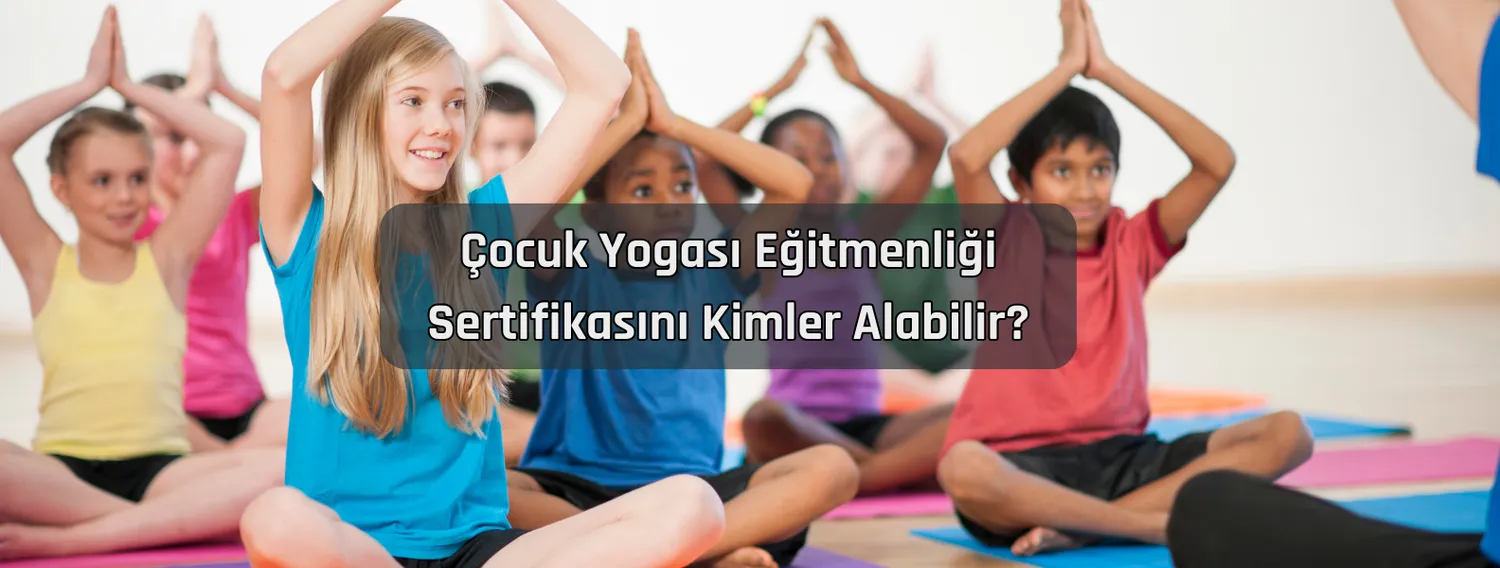 Çocuk Yogası Eğitmenliği Sertifikasını Kimler Alabilir?